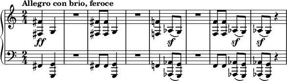 {\new PianoStaff <<
\new Staff \relative c{
\tempo "Allegro con brio, feroce"
\set Score.tempoHideNote = ##t \tempo 4 = 132
\key c \major
\clef treble
\bar ""
\time 2/4
<fis fis'>4\ff g
R2
<fis fis'>8 <fis fis'> g4
R2
<f! f'!>4 aes8(\sf g)
R2
<f f'>8 <f f'> aes(\sf g)
aes(\sf g) r4
}
\new Staff \relative c, {
\clef bass
fis4 <g, g'>
R2
fis'8 fis <g, g'>4
R2
f'!4 <aes, aes'>8( <g g'>)
R2
f'8 f <aes, aes'>( <g g'>)
<aes aes'>( <g g'>) r4
}
>> }